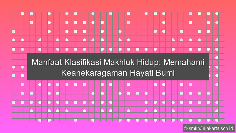 Manfaat Klasifikasi Makhluk Hidup