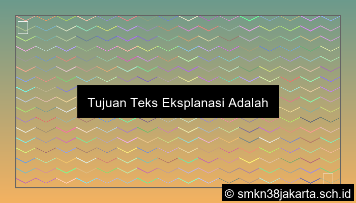 tujuan teks eksplanasi adalah