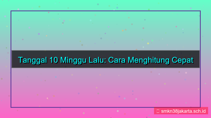 10 minggu yang lalu tanggal berapa