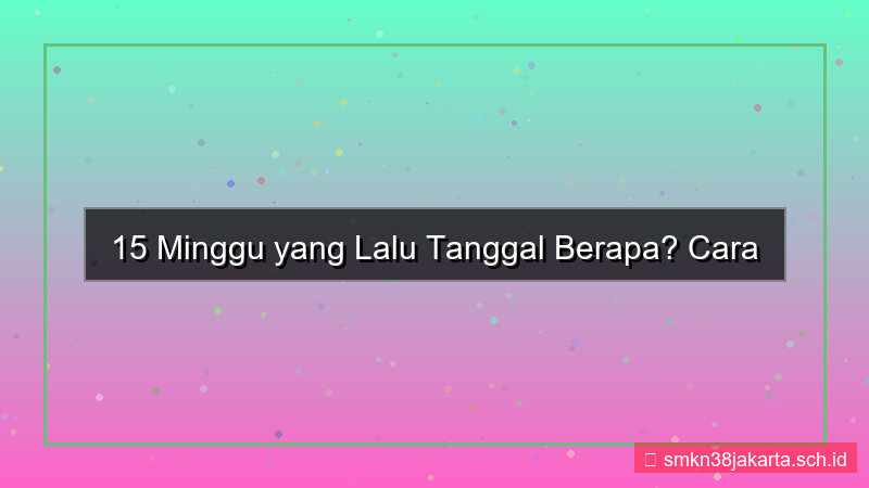 gambar 15 minggu yang lalu tanggal berapa