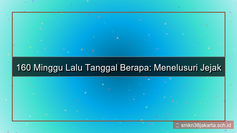 konten 160 minggu yang lalu tanggal berapa