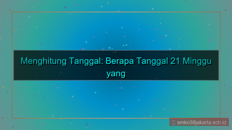 visual 21 minggu yang lalu tanggal berapa