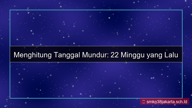 22 minggu yang lalu tanggal berapa