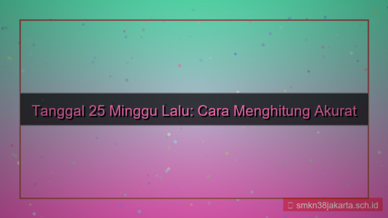25 minggu yang lalu tanggal berapa