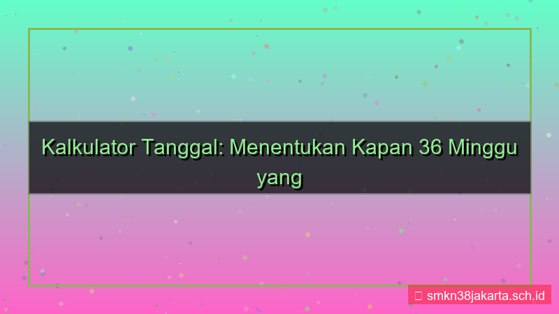 ilustrasi 36 minggu yang lalu tanggal berapa