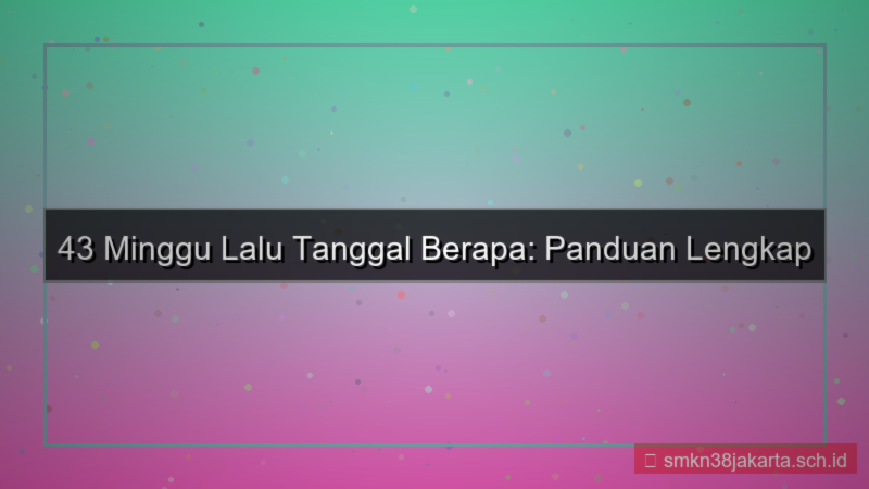 visual 43 minggu yang lalu tanggal berapa