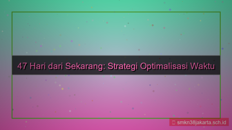 47 hari dari sekarang