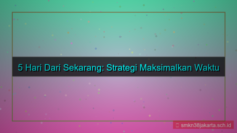 5 hari dari sekarang