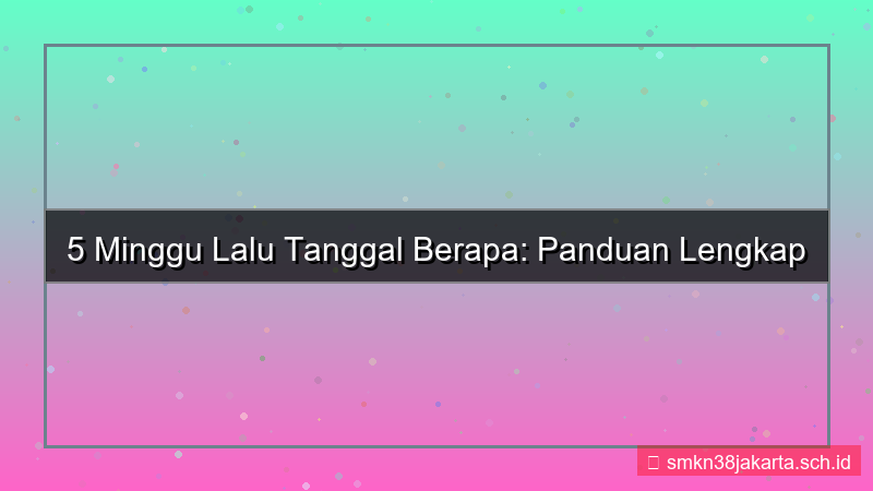 5 minggu yang lalu tanggal berapa