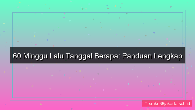 60 minggu yang lalu tanggal berapa