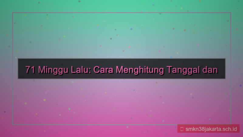 konten 71 minggu yang lalu tanggal berapa