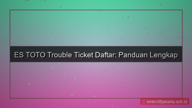 visual ES TOTO trouble ticket daftar