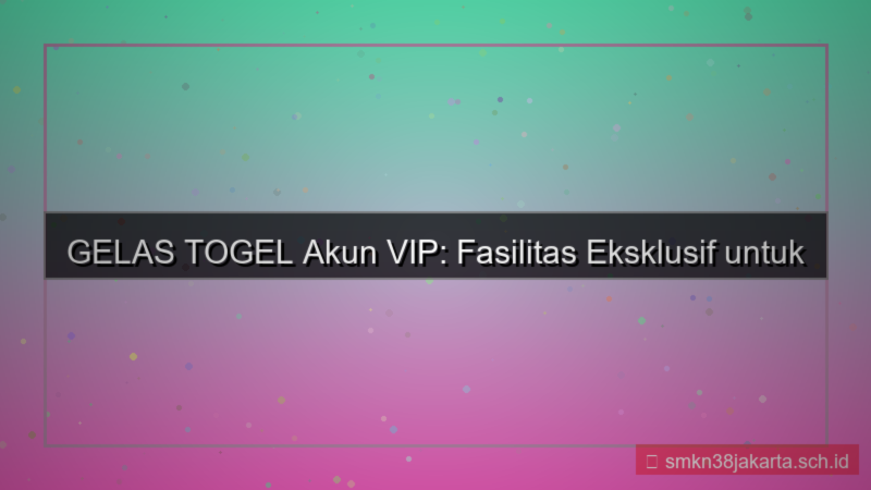 GELAS TOGEL fasilitas akun vip