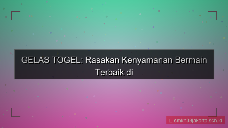 GELAS TOGEL kenyamanan bermain gelastogel
