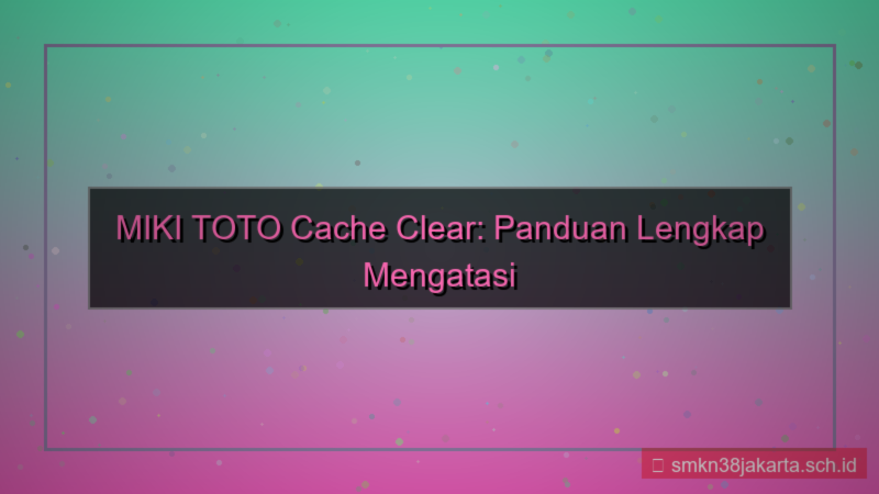 gambar MIKI TOTO cache clear panduan