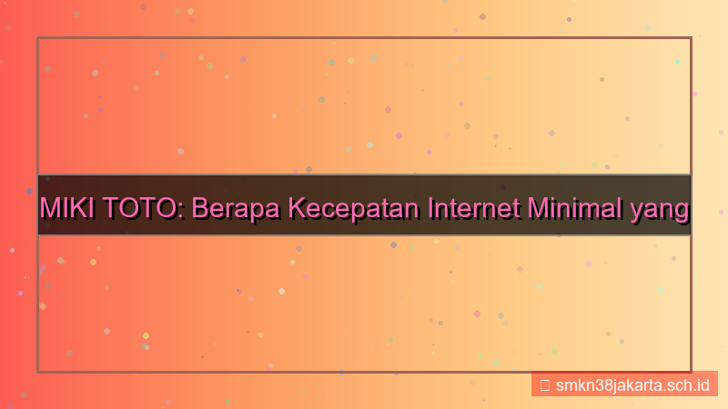 desain MIKI TOTO kecepatan internet minimal