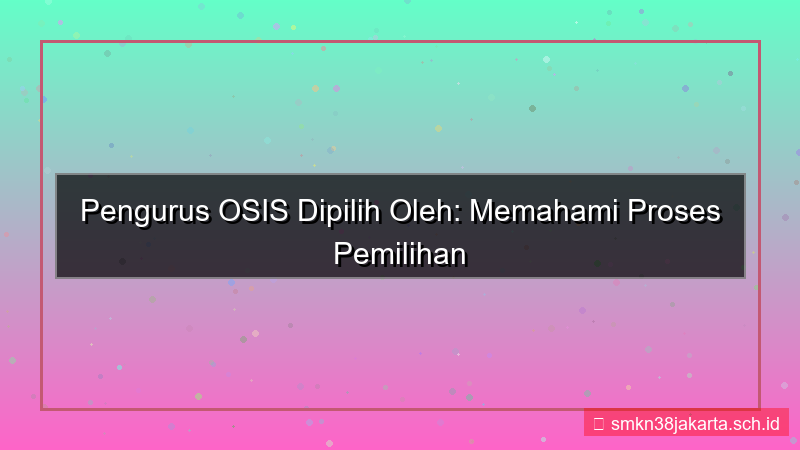 pengurus osis dipilih oleh