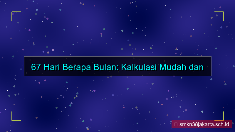 tampilan 67 hari berapa bulan