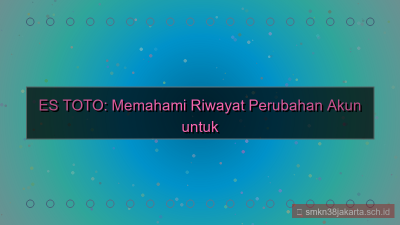 visual ES TOTO riwayat perubahan akun