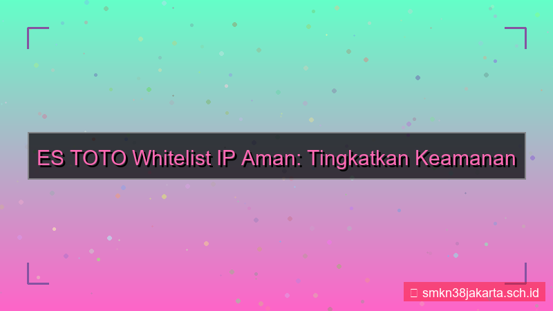 desain ES TOTO whitelist ip aman