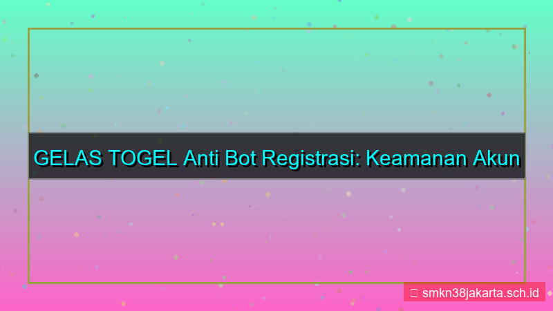 GELAS TOGEL anti bot registrasi