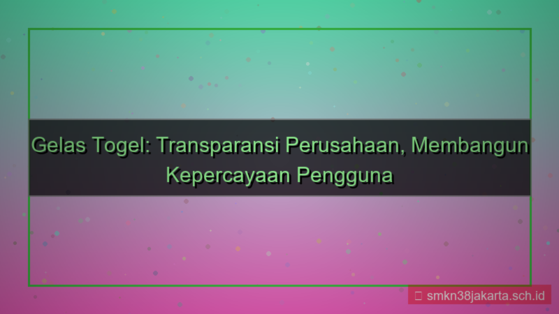tampilan GELAS TOGEL transparansi perusahaan gelastogel