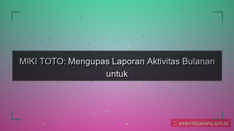 tampilan MIKI TOTO laporan aktivitas bulanan