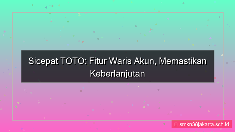 SICEPAT TOTO waris akun fitur